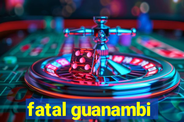 fatal guanambi